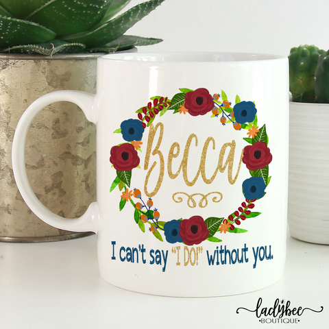 Can't Say I Do Without You, Will You Be My Bridesmaid? - LadyBee Boutique Mugs