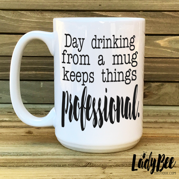 Day Drinking From a Mug Keeps Things Professional - LadyBee Boutique Mugs