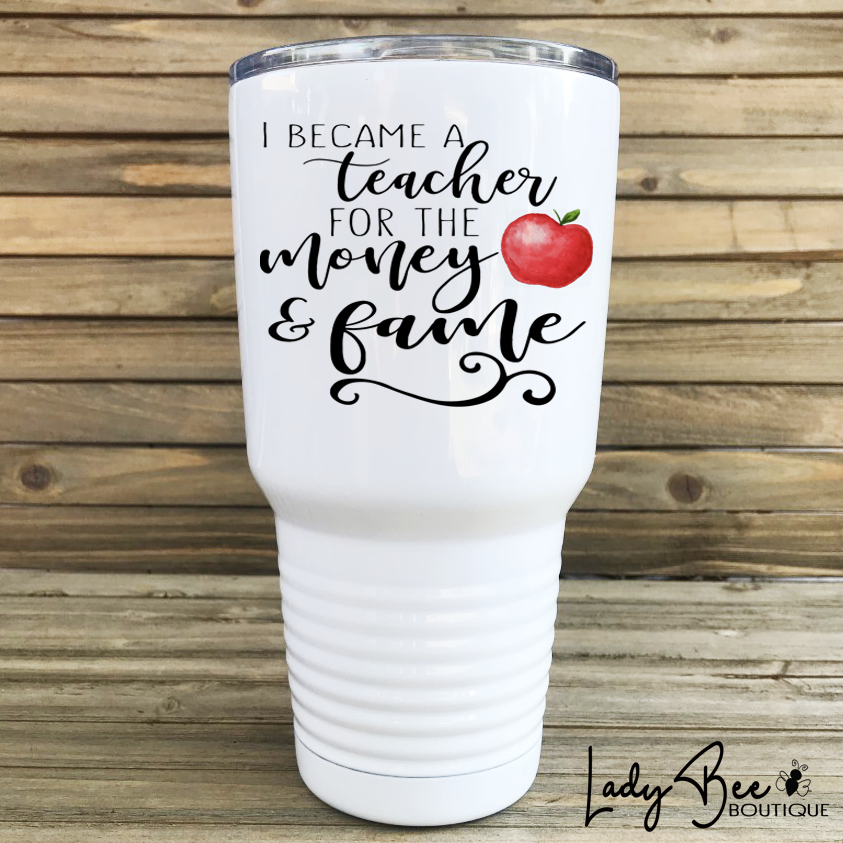 I Became a Teacher for the Money and Fame Tumbler - LadyBee Boutique Mugs
