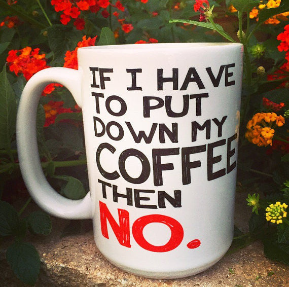 If I have to put my coffee down then NO. - LadyBee Boutique Mugs
