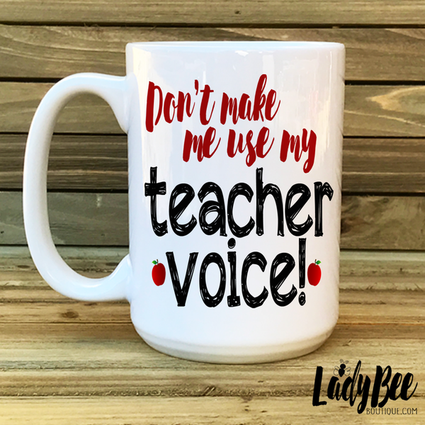 Don't Make Me Use My Teacher Voice - LadyBee Boutique Mugs